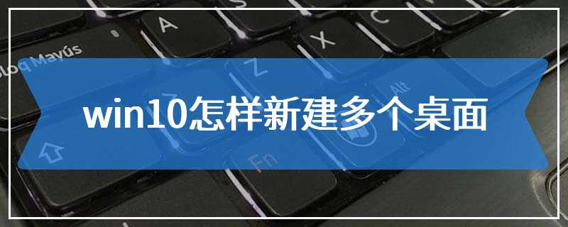 win10怎样新建多个桌面