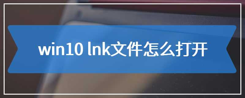 win10 lnk文件怎么打开