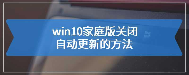 win10家庭版关闭自动更新的方法