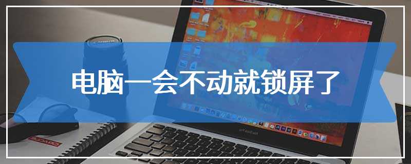 电脑一会不动就锁屏了
