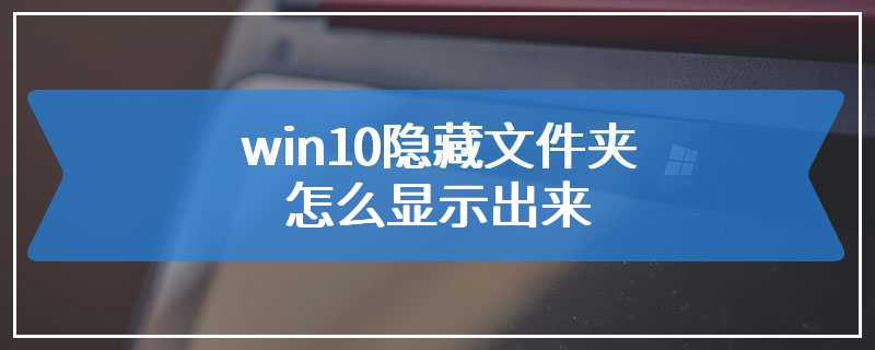 win10隐藏文件夹怎么显示出来