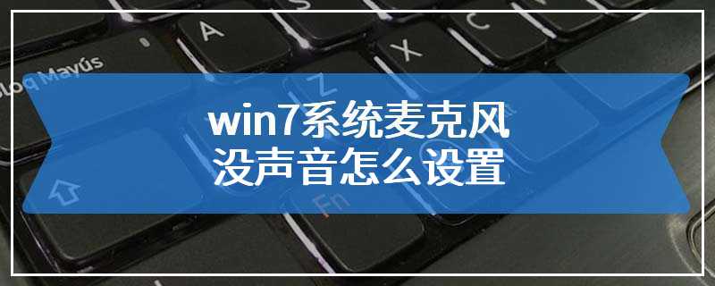 win7系统麦克风没声音怎么设置