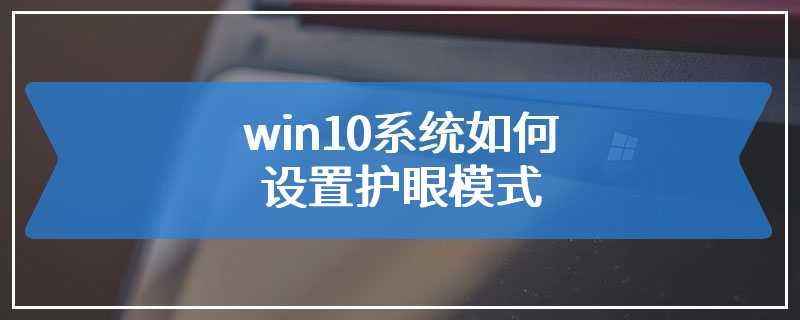 win10系统如何设置护眼模式