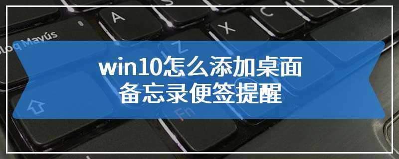 win10怎么添加桌面备忘录便签提醒