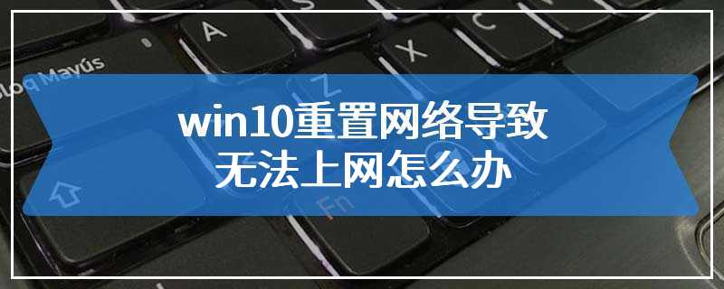 win10重置网络导致无法上网怎么办