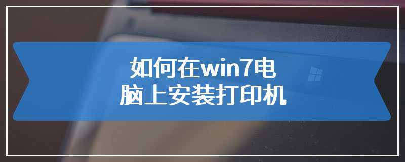 如何在win7电脑上安装打印机