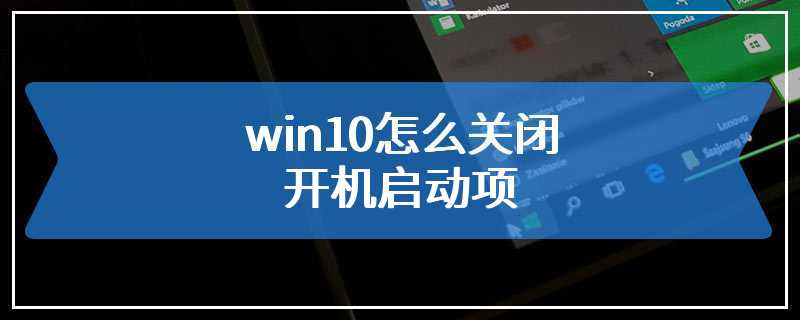 win10怎么关闭开机启动项