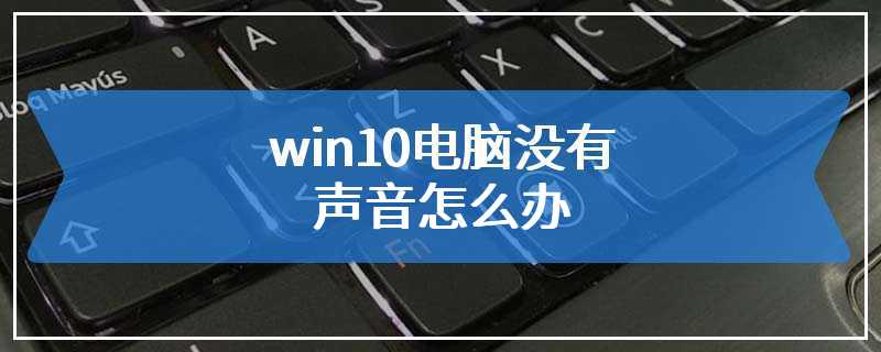 win10电脑没有声音怎么办