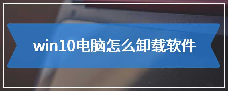 win10电脑怎么卸载软件