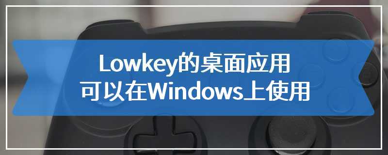 Lowkey的桌面应用可以在Windows上使用