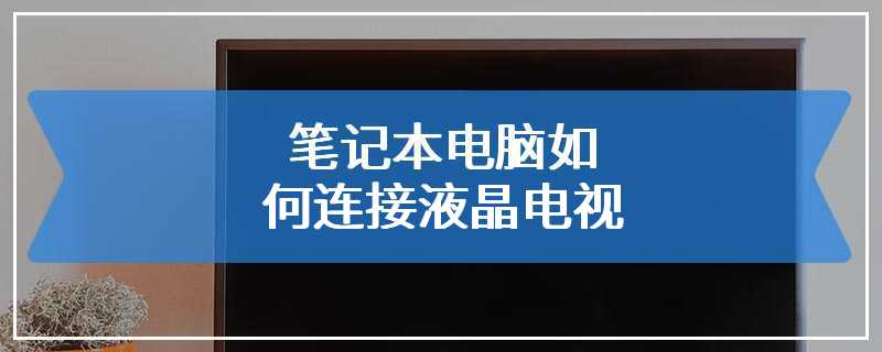 笔记本电脑如何连接液晶电视