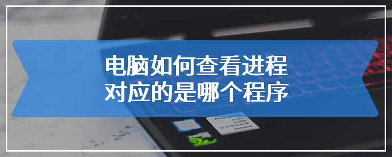 电脑如何查看进程对应的是哪个程序