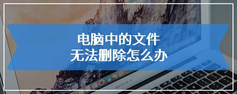 电脑中的文件无法删除怎么办