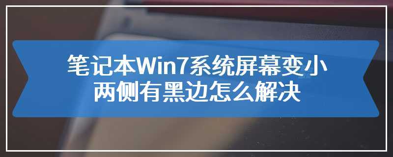 笔记本Win7系统屏幕变小两侧有黑边怎么解决