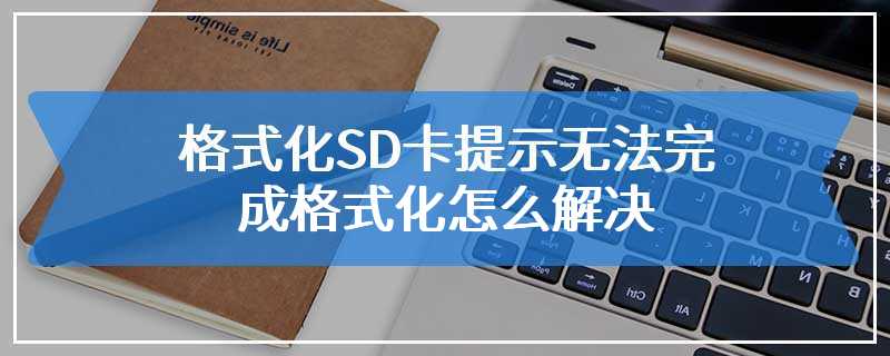 格式化SD卡提示无法完成格式化怎么解决