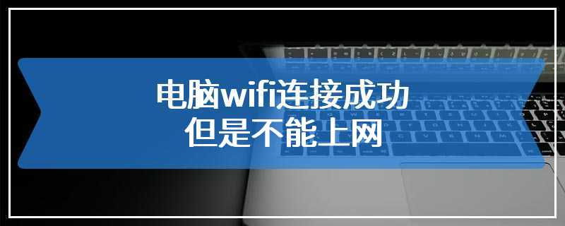 电脑wifi连接成功但是不能上网