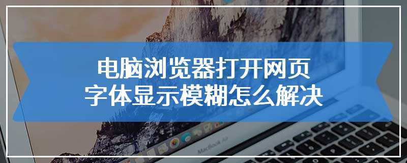 电脑浏览器打开网页字体显示模糊怎么解决