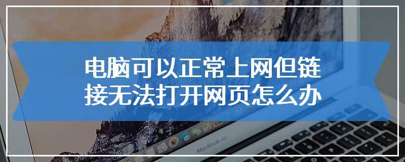 电脑可以正常上网但链接无法打开网页怎么办