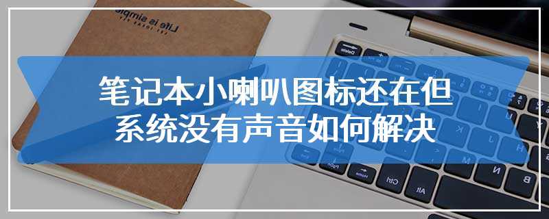 笔记本小喇叭图标还在但系统没有声音如何解决