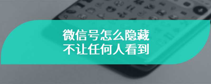 微信号怎么隐藏不让任何人看到