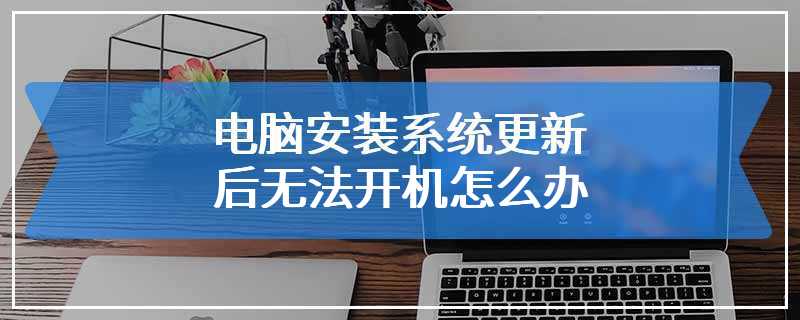 电脑安装系统更新后无法开机怎么办