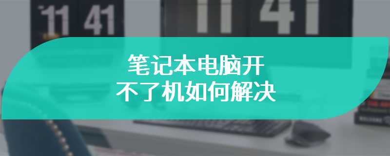 笔记本电脑开不了机如何解决