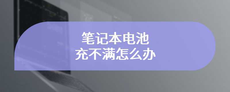 笔记本电池充不满怎么办