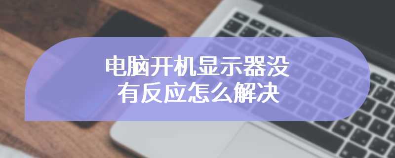 电脑开机显示器没有反应怎么解决