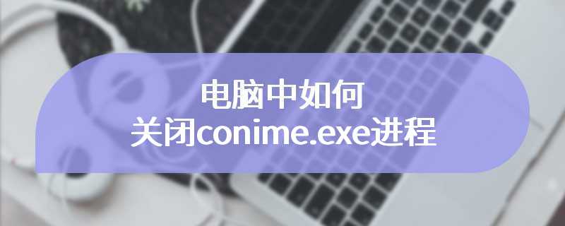 电脑中如何关闭conime.exe进程