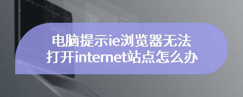 电脑提示ie浏览器无法打开internet站点怎么办