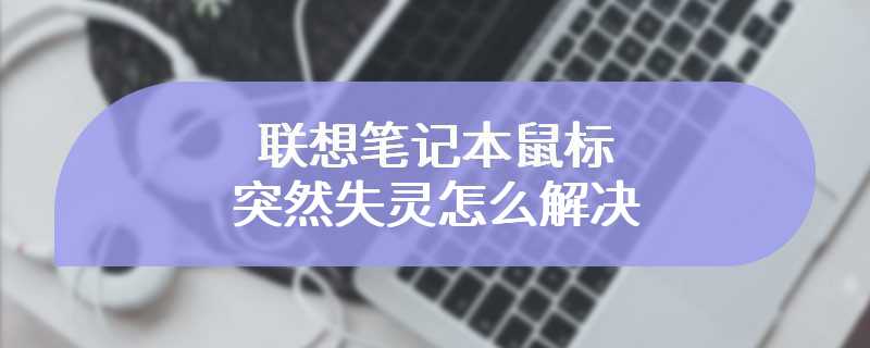 联想笔记本鼠标突然失灵怎么解决