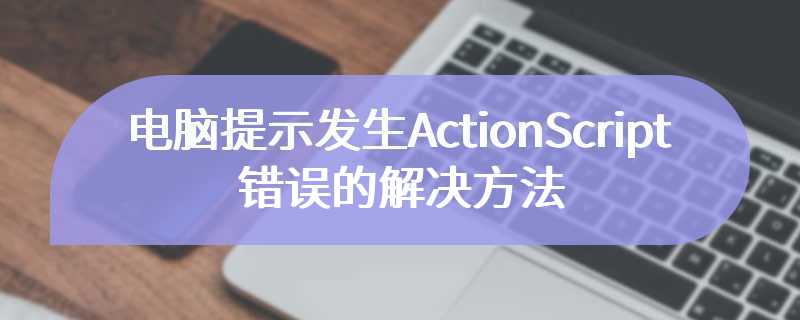 电脑提示发生ActionScript错误的解决方法