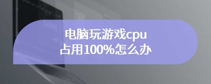 电脑玩游戏cpu占用100%怎么办