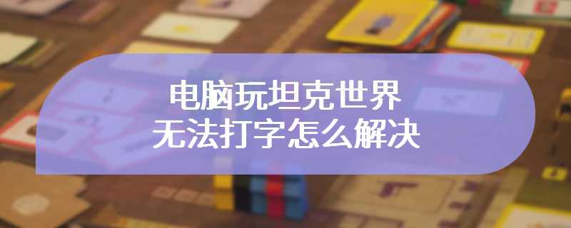 电脑玩坦克世界无法打字怎么解决