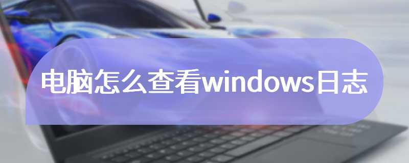 电脑怎么查看windows日志