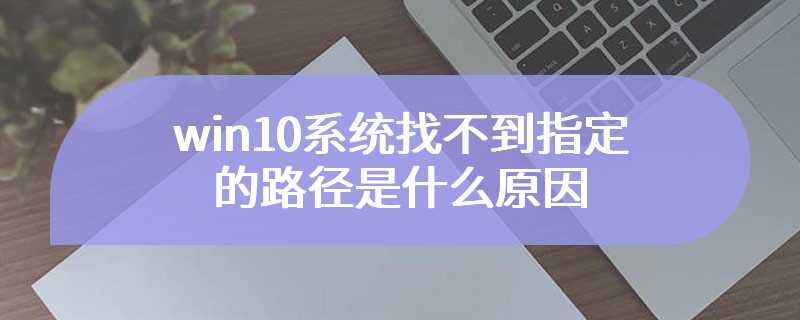 win10系统找不到指定的路径是什么原因