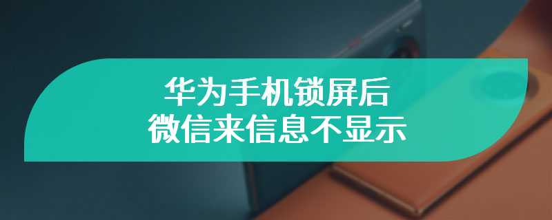 华为手机锁屏后微信来信息不显示