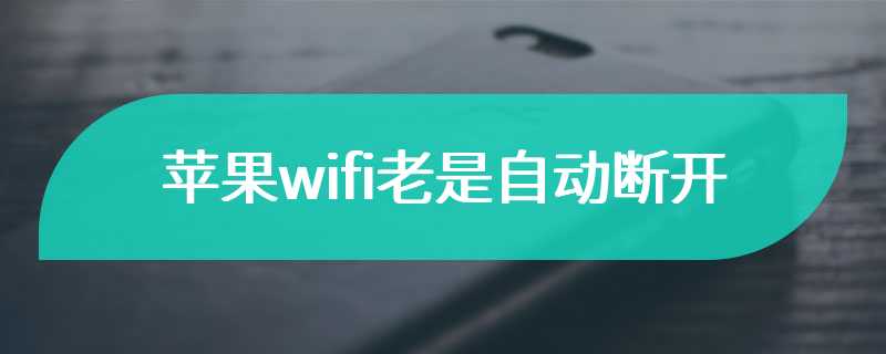 苹果wifi老是自动断开