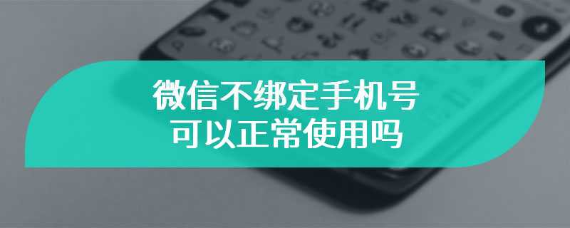 微信不绑定手机号可以正常使用吗