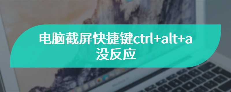 电脑截屏快捷键ctrl+alt+a没反应