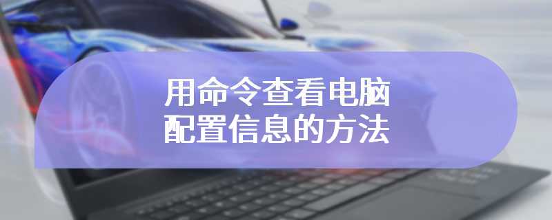 用命令查看电脑配置信息的方法