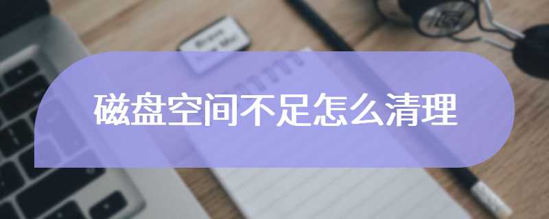 磁盘空间不足怎么清理