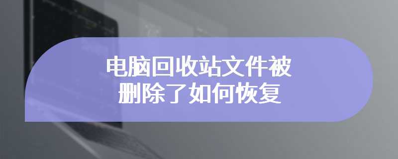 电脑回收站文件被删除了如何恢复