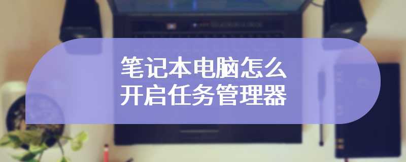 笔记本电脑怎么开启任务管理器