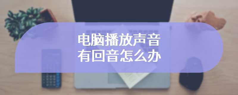 电脑播放声音有回音怎么办