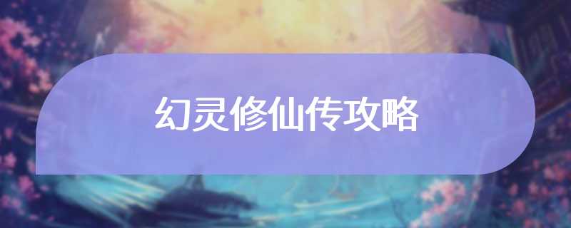 幻灵修仙传攻略