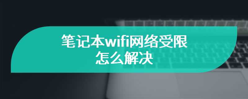 笔记本wifi网络受限怎么解决