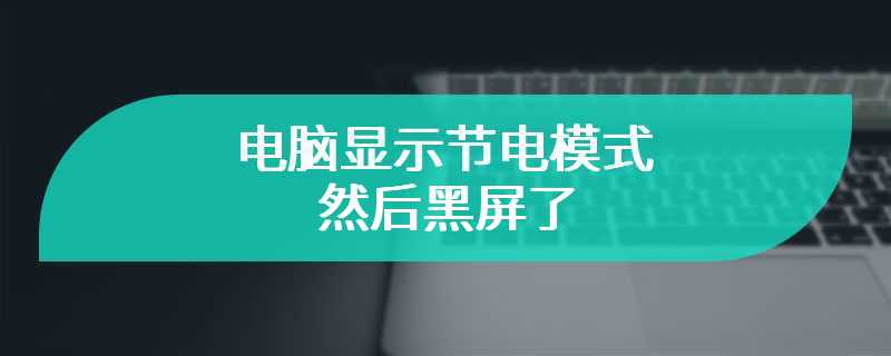 电脑显示节电模式然后黑屏了