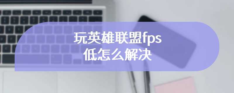 玩英雄联盟fps低怎么解决