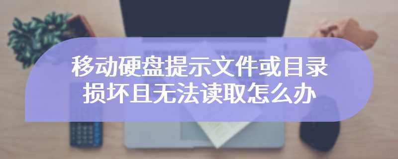 移动硬盘提示文件或目录损坏且无法读取怎么办